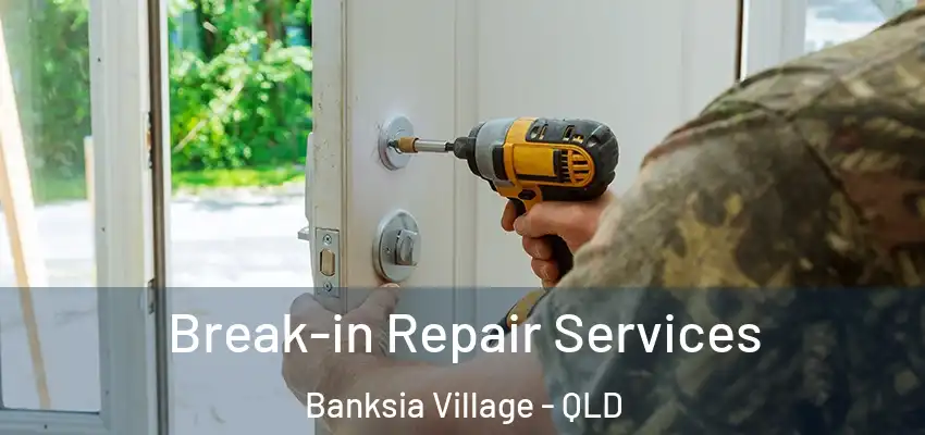 Break-in Repair Services Banksia Village - QLD
