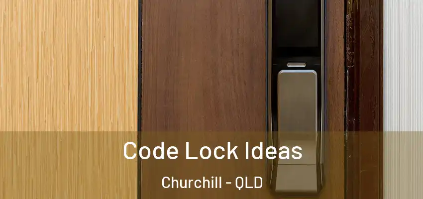 Code Lock Ideas Churchill - QLD