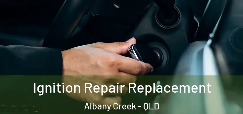 Ignition Repair Replacement Albany Creek - QLD