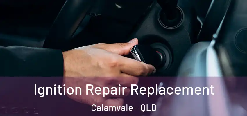 Ignition Repair Replacement Calamvale - QLD
